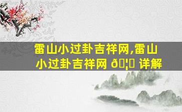 雷山小过卦吉祥网,雷山小过卦吉祥网 🦊 详解